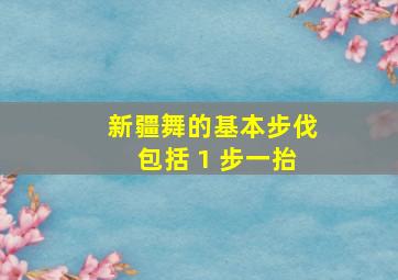 新疆舞的基本步伐包括 1 步一抬